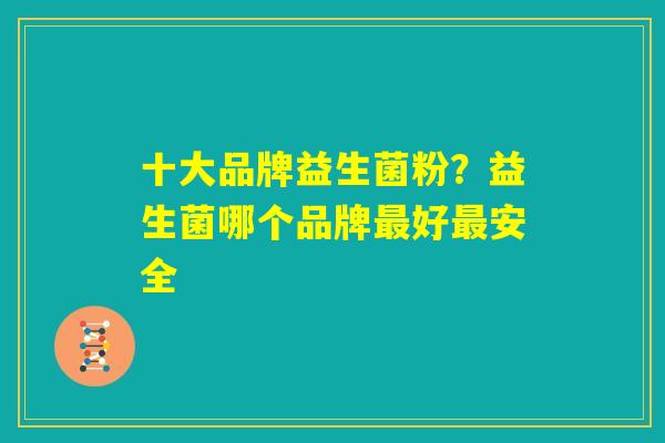 十大品牌益生菌粉？益生菌哪个品牌最好最安全