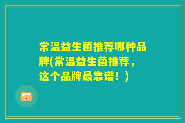 常温益生菌推荐哪种品牌(常温益生菌推荐，这个品牌最靠谱！)