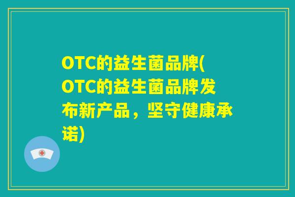 OTC的益生菌品牌(OTC的益生菌品牌发布新产品，坚守健康承诺)