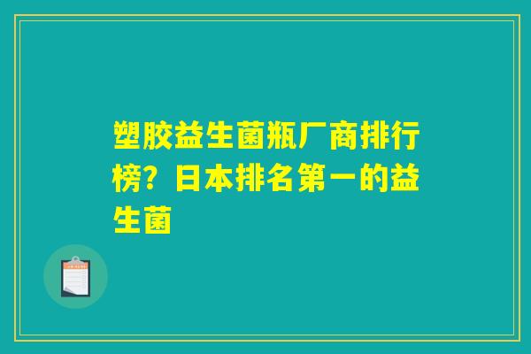 塑胶益生菌瓶厂商排行榜？日本排名第一的益生菌