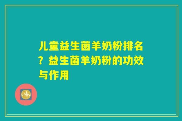 儿童益生菌羊奶粉排名?益生菌羊奶粉的功效与作用 儿童益生菌羊奶粉排名?益生菌羊奶粉的功效与作用