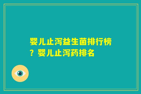 婴儿止泻益生菌排行榜?婴儿止泻药排名 婴儿止泻益生菌排行榜?婴儿止泻药排名