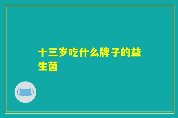 十三岁吃什么牌子的益生菌