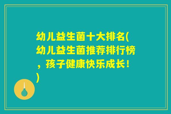 幼儿益生菌十大排名(幼儿益生菌推荐排行榜，孩子健康快乐成长！)