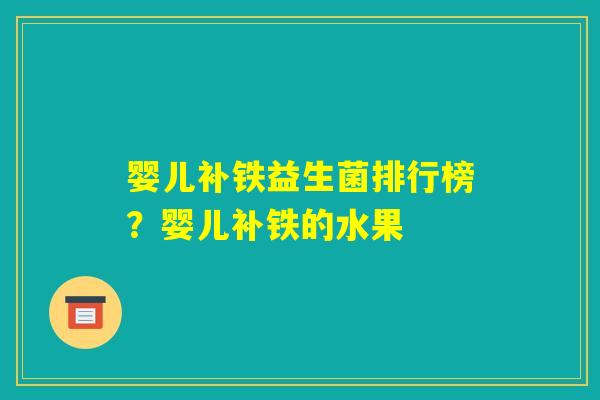 婴儿补铁益生菌排行榜？婴儿补铁的水果