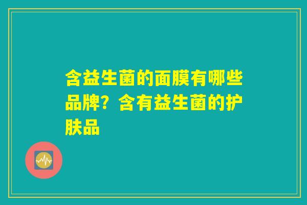 含益生菌的面膜有哪些品牌？含有益生菌的护肤品
