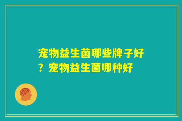 宠物益生菌哪些牌子好？宠物益生菌哪种好