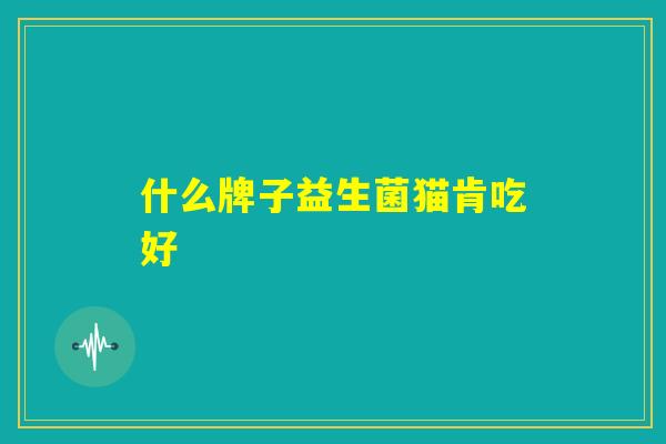 什么牌子益生菌猫肯吃好