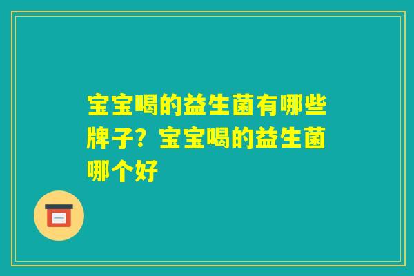宝宝喝的益生菌有哪些牌子？宝宝喝的益生菌哪个好