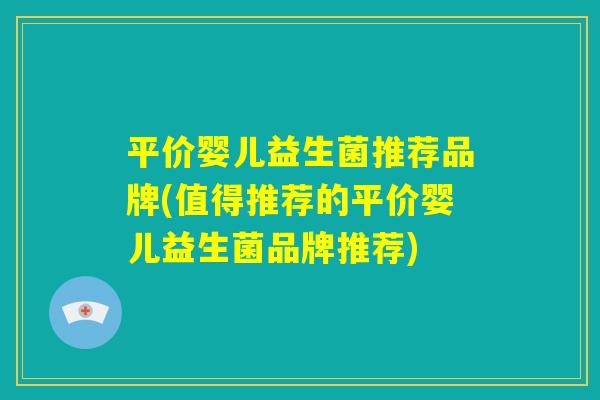 平价婴儿益生菌推荐品牌(值得推荐的平价婴儿益生菌品牌推荐)