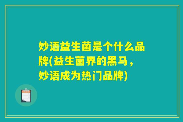 妙语益生菌是个什么品牌(益生菌界的黑马，妙语成为热门品牌)