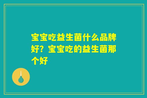 宝宝吃益生菌什么品牌好？宝宝吃的益生菌那个好
