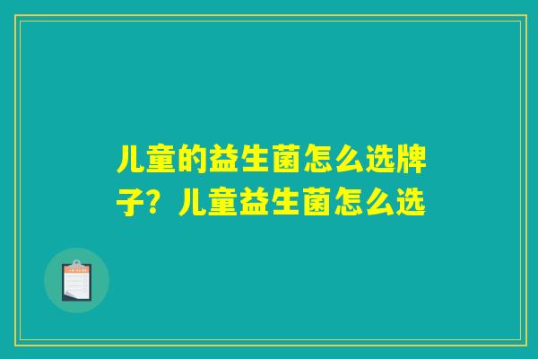 儿童的益生菌怎么选牌子？儿童益生菌怎么选