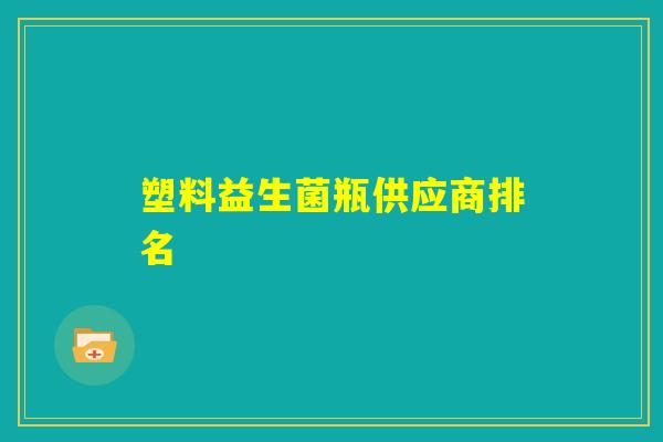 塑料益生菌瓶供应商排名