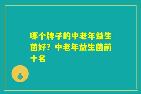 哪个牌子的中老年益生菌好？中老年益生菌前十名