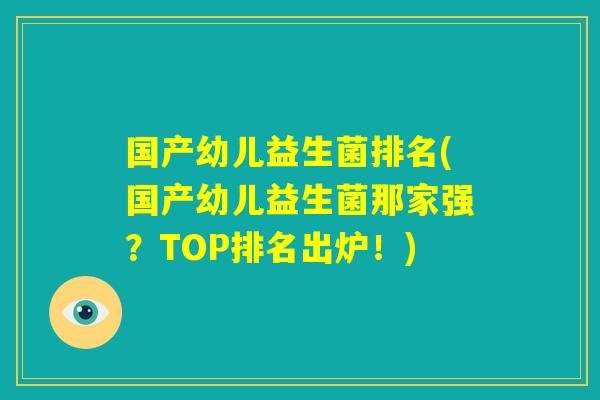 国产幼儿益生菌排名(国产幼儿益生菌那家强?TOP排名出炉!) 国产幼儿益生菌排名(国产幼儿益生菌那家强?TOP排名出炉!)