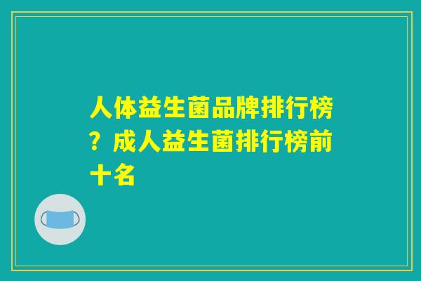人体益生菌品牌排行榜？成人益生菌排行榜前十名