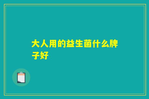 大人用的益生菌什么牌子好 大人用的益生菌什么牌子好