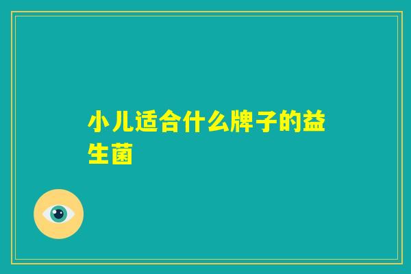 小儿适合什么牌子的益生菌