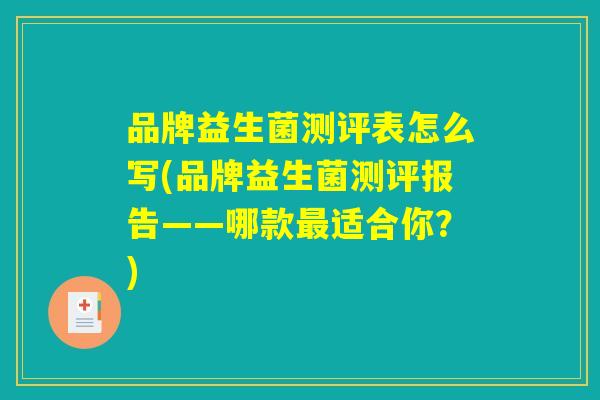品牌益生菌测评表怎么写(品牌益生菌测评报告——哪款最适合你?) 品牌益生菌测评表怎么写(品牌益生菌测评报告——哪款最适合你?)