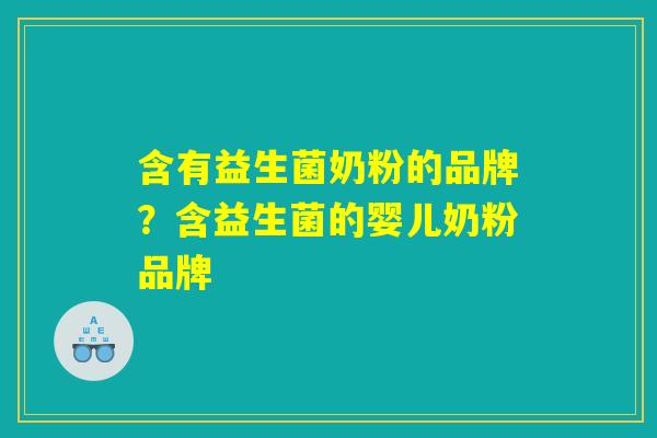 含有益生菌奶粉的品牌?含益生菌的婴儿奶粉品牌 含有益生菌奶粉的品牌?含益生菌的婴儿奶粉品牌