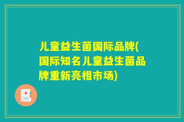 儿童益生菌国际品牌(国际知名儿童益生菌品牌重新亮相市场)