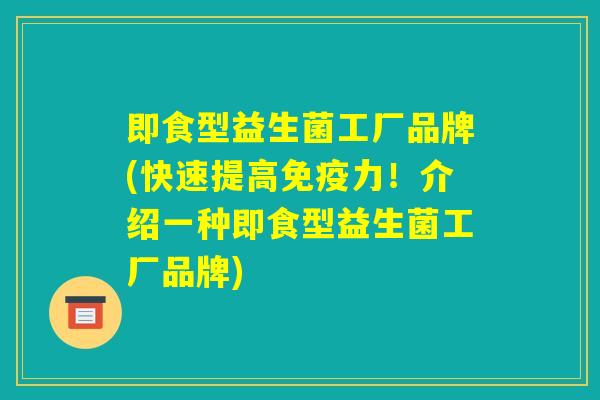 即食型益生菌工厂品牌(快速提高免疫力!介绍一种即食型益生菌工厂品牌) 即食型益生菌工厂品牌(快速提高免疫力!介绍一种即食型益生菌工厂品牌)