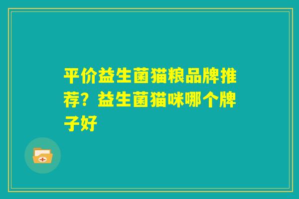 平价益生菌猫粮品牌推荐?益生菌猫咪哪个牌子好 平价益生菌猫粮品牌推荐?益生菌猫咪哪个牌子好