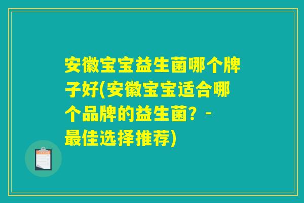 安徽宝宝益生菌哪个牌子好(安徽宝宝适合哪个品牌的益生菌?- 最佳选择推荐) 安徽宝宝益生菌哪个牌子好(安徽宝宝适合哪个品牌的益生菌?- 最佳选择推荐)