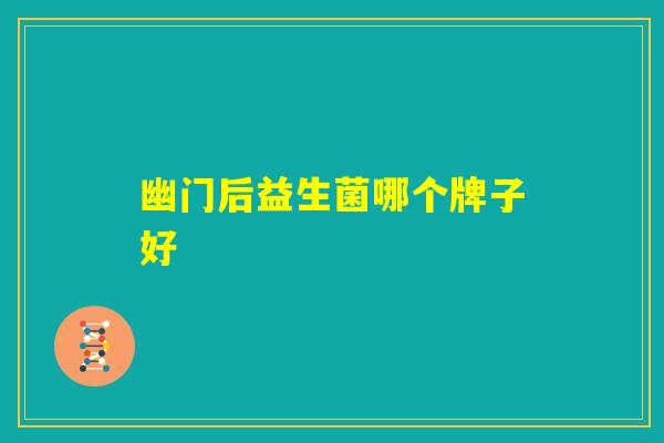 幽门后益生菌哪个牌子好 幽门后益生菌哪个牌子好