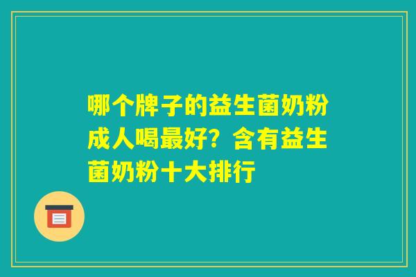 哪个牌子的益生菌奶粉成人喝最好?含有益生菌奶粉十大排行 哪个牌子的益生菌奶粉成人喝最好?含有益生菌奶粉十大排行