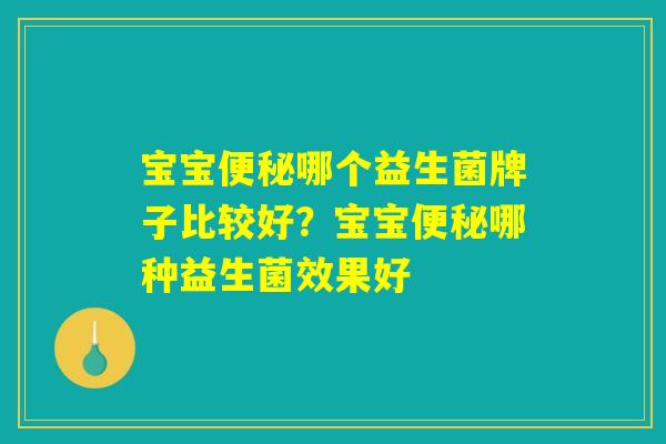 宝宝便秘哪个益生菌牌子比较好?宝宝便秘哪种益生菌效果好 宝宝便秘哪个益生菌牌子比较好?宝宝便秘哪种益生菌效果好