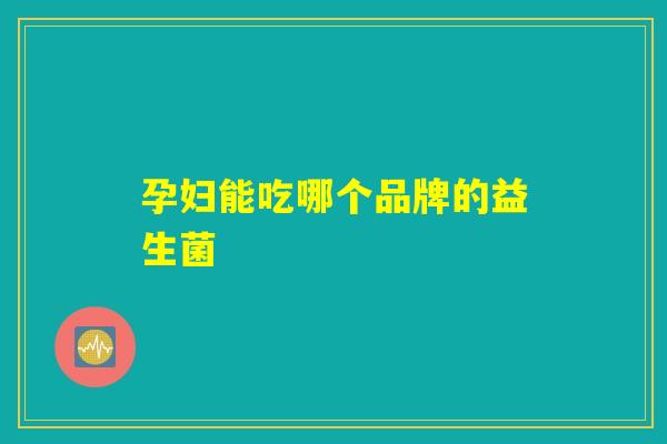 孕妇能吃哪个品牌的益生菌 孕妇能吃哪个品牌的益生菌