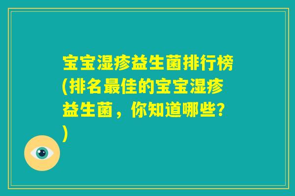宝宝湿疹益生菌排行榜(排名最佳的宝宝湿疹益生菌,你知道哪些?) 宝宝湿疹益生菌排行榜(排名最佳的宝宝湿疹益生菌,你知道哪些?)
