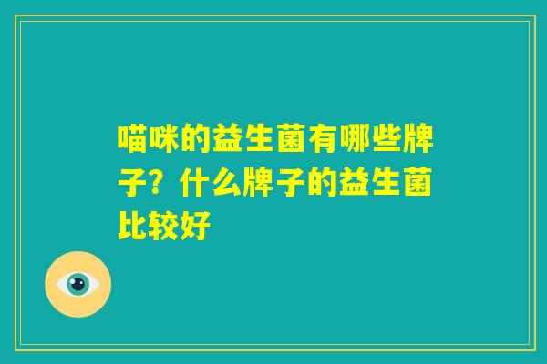 喵咪的益生菌有哪些牌子？什么牌子的益生菌比较好