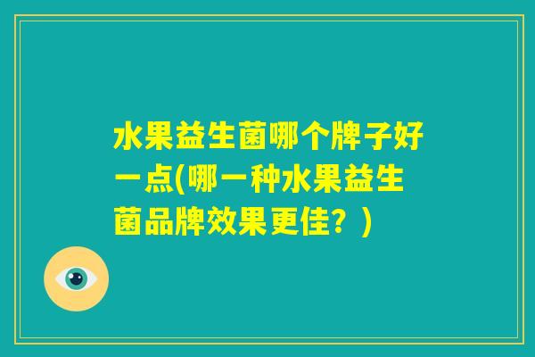 水果益生菌哪个牌子好一点(哪一种水果益生菌品牌效果更佳？)