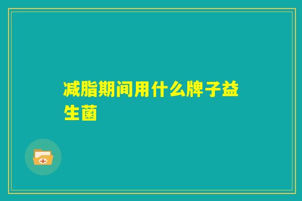 减脂期间用什么牌子益生菌