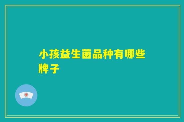 小孩益生菌品种有哪些牌子