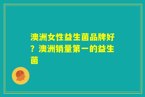 澳洲女性益生菌品牌好？澳洲销量第一的益生菌