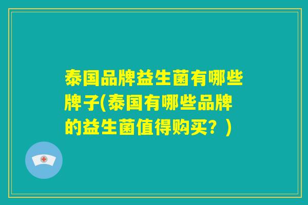 泰国品牌益生菌有哪些牌子(泰国有哪些品牌的益生菌值得购买？)