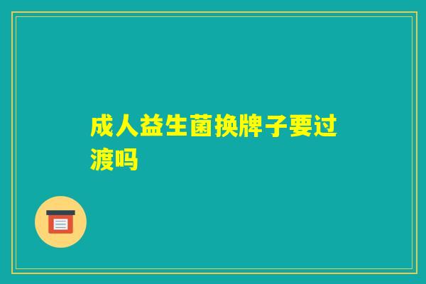 成人益生菌换牌子要过渡吗