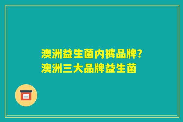 澳洲益生菌内裤品牌？澳洲三大品牌益生菌