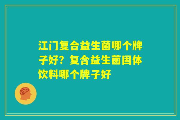 江门复合益生菌哪个牌子好？复合益生菌固体饮料哪个牌子好