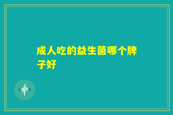 成人吃的益生菌哪个牌子好