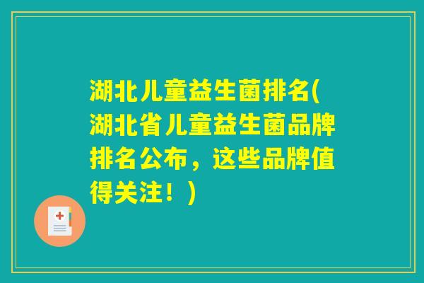 湖北儿童益生菌排名(湖北省儿童益生菌品牌排名公布，这些品牌值得关注！)