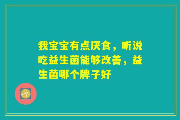 我宝宝有点厌食，听说吃益生菌能够改善，益生菌哪个牌子好
