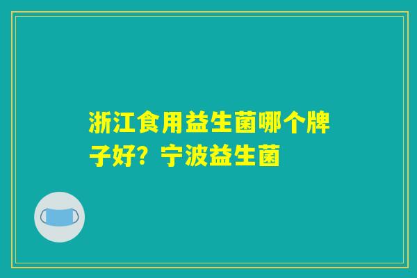 浙江食用益生菌哪个牌子好？宁波益生菌