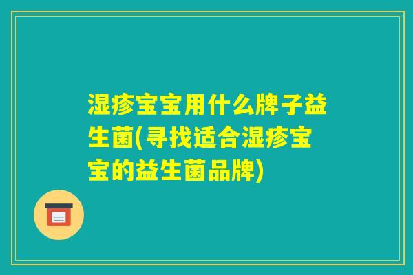湿疹宝宝用什么牌子益生菌(寻找适合湿疹宝宝的益生菌品牌)