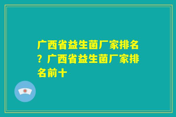 广西省益生菌厂家排名？广西省益生菌厂家排名前十