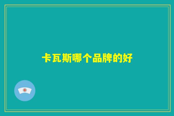 卡瓦斯哪个品牌的好